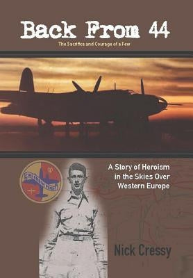 Back from 44 - The Sacrifice and Courage of a Few: A Story of Heroism in the Skies Over Western Europe. by Cressy, Nick