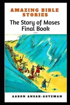 Amazing Bible Stories: The Story of Moses Final Book by Ansah-Agyeman, Aaron