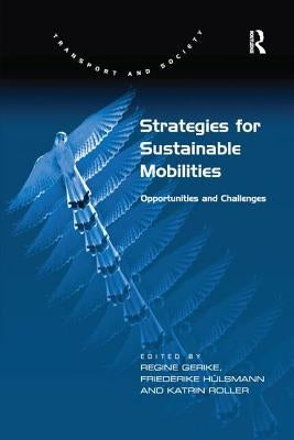 Strategies for Sustainable Mobilities: Opportunities and Challenges. Edited by Regine Gerike, Friederike Hlsmann and Katrin Roller by Hülsmann, Friederike