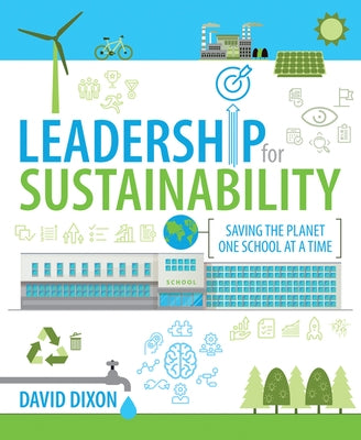 Leadership for Sustainability: Saving the Planet One School at a Time by Dixon, David