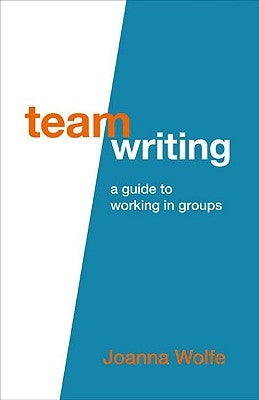 Team Writing: A Guide to Working in Groups by Wolfe, Joanna