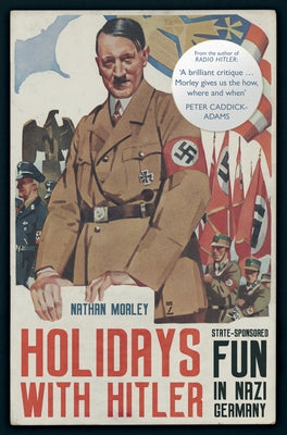 Holidays with Hitler: State-Sponsored Fun in Nazi Germany by Morley, Nathan