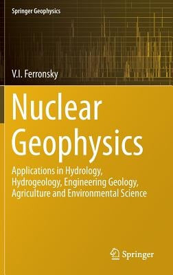 Nuclear Geophysics: Applications in Hydrology, Hydrogeology, Engineering Geology, Agriculture and Environmental Science by Ferronsky, V. I.