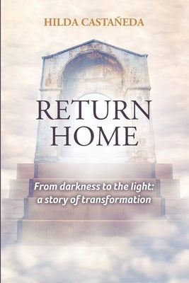 Return Home: From Darkness to the Light: a Story of Transformation by Castaneda, Hilda