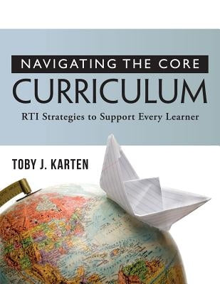 Navigating the Core Curriculum: Rti Stragegies to Support Every Learner by Karten, Toby J.