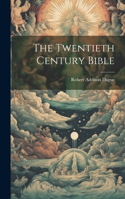 The Twentieth Century Bible by Dague, Robert Addison [From Old Cata
