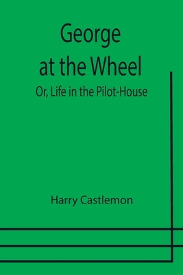 George at the Wheel; Or, Life in the Pilot-House by Castlemon, Harry