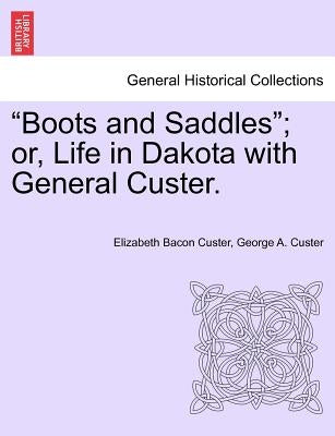 Boots and Saddles; Or, Life in Dakota with General Custer. by Custer, Elizabeth Bacon