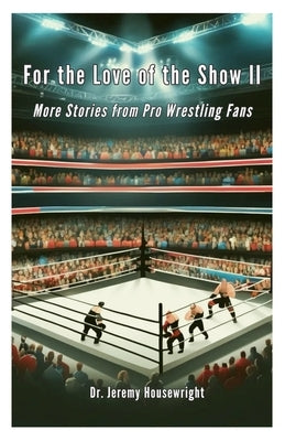 For the Love of the Show II: More Stories from Pro Wrestling Fans by Housewright, Jeremy