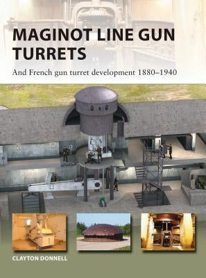 Maginot Line Gun Turrets: And French Gun Turret Development 1880-1940 by Donnell, Clayton