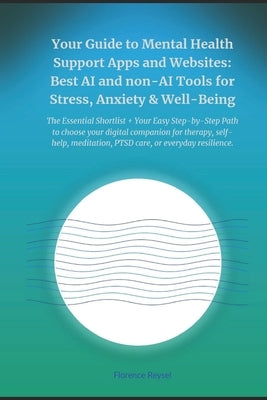 Your Guide to Mental Health Support Apps and Websites: Best AI and non-AI Tools for Stress, Anxiety & Well-Being: The Essential Shortlist + Your Easy by Reysel, Florence