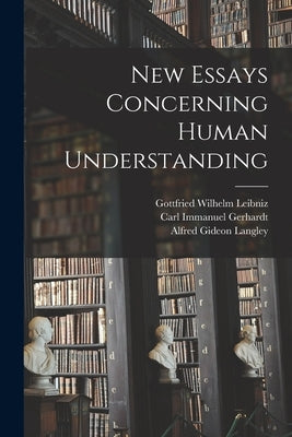 New Essays Concerning Human Understanding by Leibniz, Gottfried Wilhelm