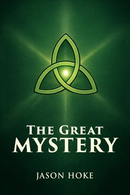The Great Mystery: A Theological Study of the Trinity by Hoke, Jason