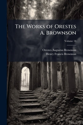 The Works of Orestes A. Brownson by Brownson, Orestes Augustus