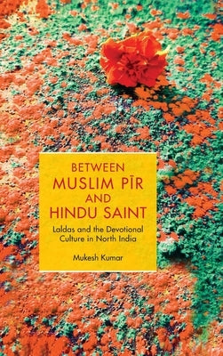 Between Muslim Pīr and Hindu Saint: Laldas and the Devotional Culture in North India by Kumar, Mukesh
