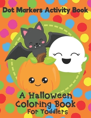 Dot Markers Activity Book - A Halloween Coloring Book For Toddlers: Fun With Do A Dot Ghosts, Pumpkins and More. A Great Gift For Kids Ages 1-3. by Cookie Crumb Press