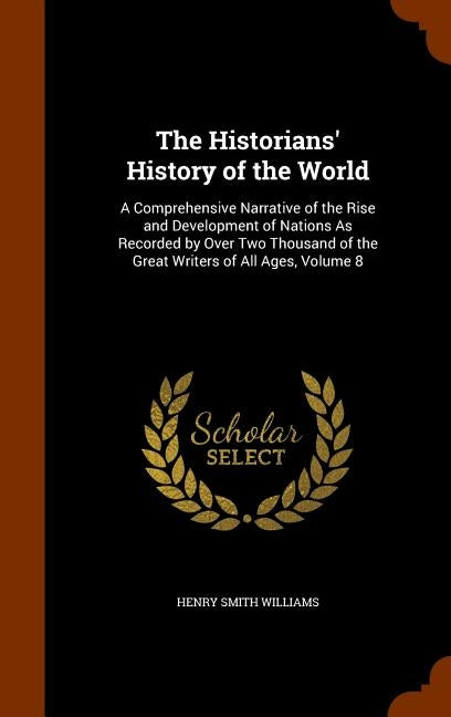 The Historians' History of the World: A Comprehensive Narrative of the Rise and Development of Nations As Recorded by Over Two Thousand of the Great W by Williams, Henry Smith