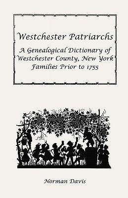 Westchester Patriarchs: A Genealogical Dictionary of Westchester County, New York Families Prior to 1755 by Davis, Norman