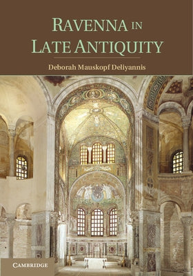 Ravenna in Late Antiquity by Deliyannis, Deborah Mauskopf