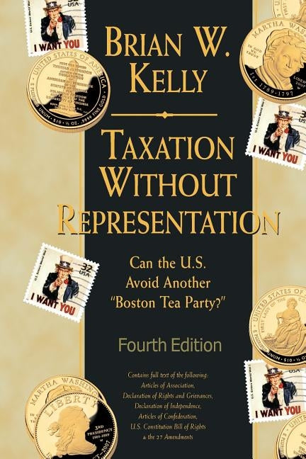 Taxation Without Representation... 4th Edition: Can the U.S. Avoid Another "Boston Tea Party?" by Kelly, Brian W.