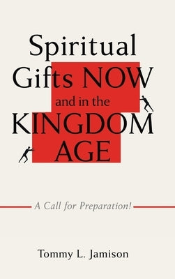 Spiritual Gifts NOW and in the KINGDOM AGE: A Call for Preparation! by Jamison, Tommy L.