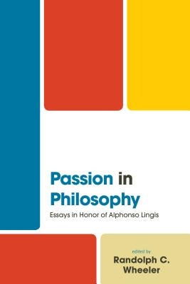 Passion in Philosophy: Essays in Honor of Alphonso Lingis by Wheeler, Randolph