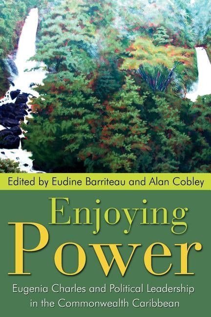 Enjoying Power: Eugenia Charles and Political Leadership in the Commonwealth Caribbean by Barriteau, V. Eudine