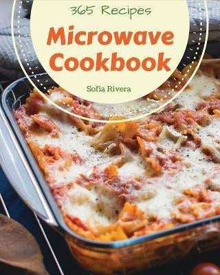 Microwave Cookbook 365: Enjoy 365 Days With Amazing Microwave Recipes In Your Own Microwave Cookbook! [Book 1] by Rivera, Sofia