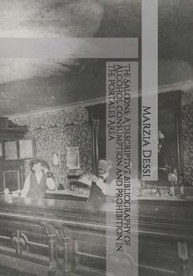 The Saloons: A Descriptive Bibliography of Alcohol Consumption and Prohibition in the Portales Area by Dessi, Marzia