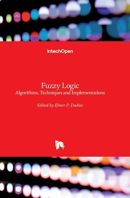 Fuzzy Logic: Algorithms, Techniques and Implementations by Dadios, Elmer