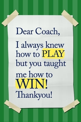 Dear Coach, I always knew how to PLAY, but you taught me how to WIN! Thankyou!: 6x9 Notebook, Ruled, funny appreciation for women/men coach, thank you by Journals, Perfect