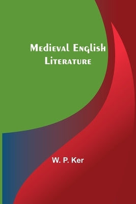 Medieval English Literature by P. Ker, W.