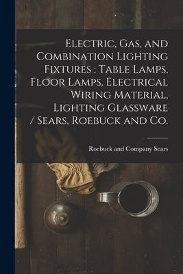Electric, Gas, and Combination Lighting Fixtures: table Lamps, Floor Lamps, Electrical Wiring Material, Lighting Glassware / Sears, Roebuck and Co. by Sears Roebuck & Co