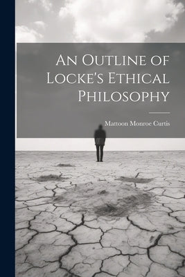 An Outline of Locke's Ethical Philosophy by Curtis, Mattoon Monroe