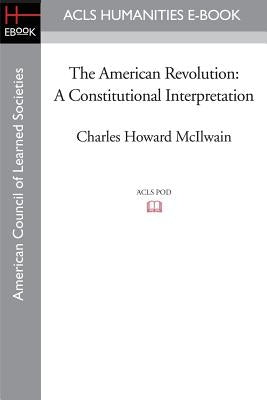 The American Revolution: A Constitutional Interpretation by McIlwain, Charles Howard
