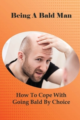 Being A Bald Man: How To Cope With Going Bald By Choice: Hair Growth Success Stories by Huxtable, Sung
