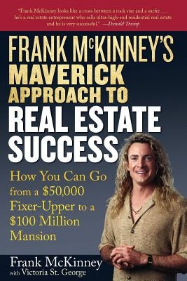 Frank McKinney's Maverick Approach to Real Estate Success: How You Can Go from a $50,000 Fixer-Upper to a $100 Million Mansion by McKinney, Frank E.
