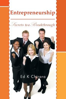Entrepreneurship: Secrets to a Breakthrough by Chirara, Ed K.