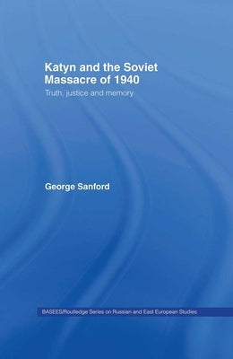 Katyn and the Soviet Massacre of 1940: Truth, Justice and Memory by Sanford, George