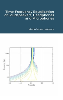 Time-Frequency Equalization of Loudspeakers, Headphones and Microphones by Lawrence, Martin James