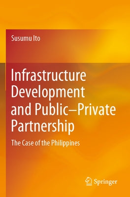 Infrastructure Development and Public-Private Partnership: The Case of the Philippines by Ito, Susumu