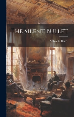 The Silent Bullet by Reeve, Arthur B. 1880-1936