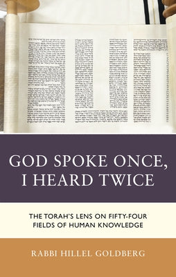 God Spoke Once, I Heard Twice: The Torah's Lens on Fifty-Four Fields of Human Knowledge by Rabbi Dr Hillel Goldberg