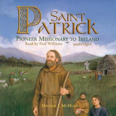 Saint Patrick Lib/E: Pioneer Missionary to Ireland by McHugh, Michael J.
