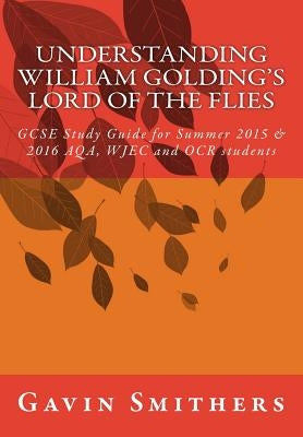 Understanding William Golding's Lord of the Flies: GCSE Study Guide for Summer 2015 & 2016 AQA, WJEC and OCR students by Chilton, Gill