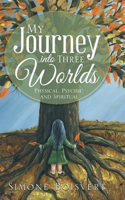 My Journey into Three Worlds: Physical, Psychic and Spiritual by Boisvert, Simone