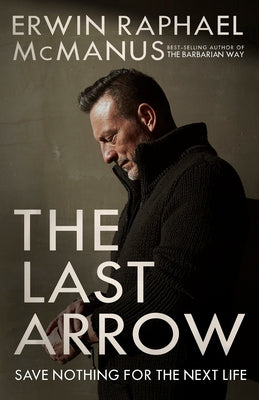 The Last Arrow: Save Nothing for the Next Life by McManus, Erwin Raphael