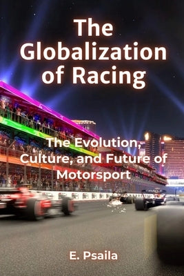 The Globalization of Racing: The Evolution, Culture, and Future of Motorsport by Psaila, Etienne