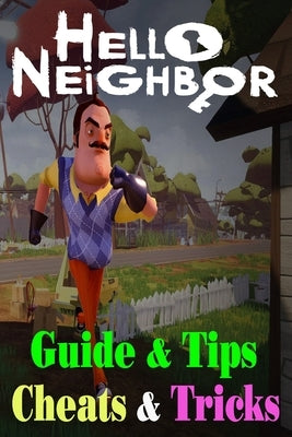Hello Neighbor: GUIDE & TIPS, CHEATS & TRICKS: How to Play with Hello Neighbor Complete Guide by Klisturic, Nihad