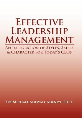 Effective Leadership Management: An Integration of Styles, Skills & Character for Today's Ceos by Adeniyi, Michael Adewale